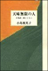 小島視英子(みえこ) 『天味無限の人〜小島政二郎とともに〜』(彌生書房)。『眼中の人(第二部)』に出てくる32歳年下の妻は、小島との生活をどう生きたか