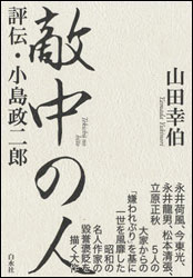 山田幸伯『敵中の人 ~評伝・小島政二郎~』。永井荷風、今 東光、永井龍男、松本清張、立原正秋らから小島がいかに嫌われたかを通し、小島の独自性を浮き彫りにする